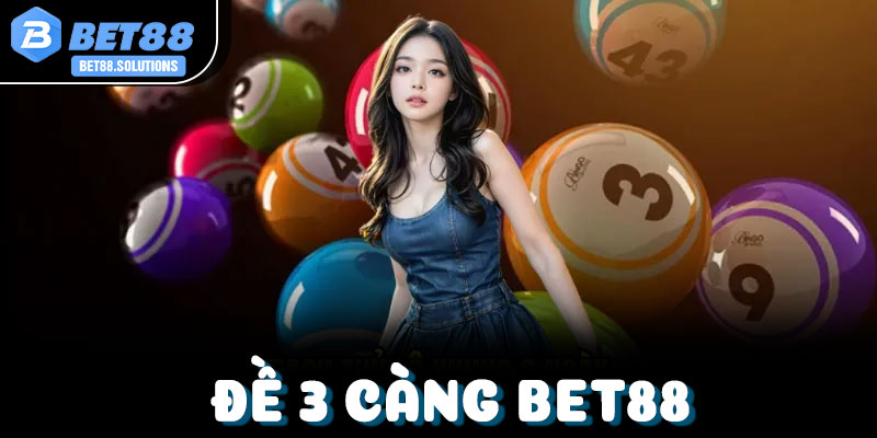 Đề 3 Càng Bet88: Hướng Dẫn Chơi, Tỷ Lệ Ăn & Mẹo Bắt Chuẩn